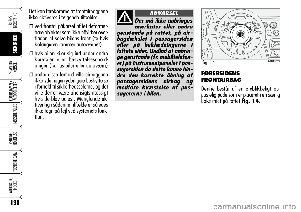 Alfa Romeo 159 2009  Brugs- og vedligeholdelsesvejledning (in Danish) 138
SIKKERHED
KONTR.LAMPER
MEDDELELSER
I NØDSTILFÆLDE
VEDLIGE-
HOLDELSE
TEKNISKE DATA
AUTORADIO
INDEKS
START OG
KØRSEL
BILENS 
INDRETNING
FØRERSIDENS
FRONTAIRBAG
Denne består af en øjeblikkeligt