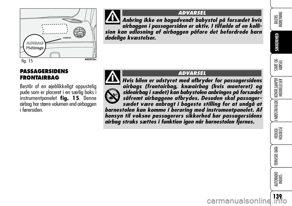 Alfa Romeo 159 2009  Brugs- og vedligeholdelsesvejledning (in Danish) Hvis bilen er udstyret med afbryder for passagersidens
airbags (frontairbag, knæairbag (hvis monteret) og
sideairbag i sædet) kan babystolen anbringes på forsædet
såfremt airbaggene afbrydes. Des