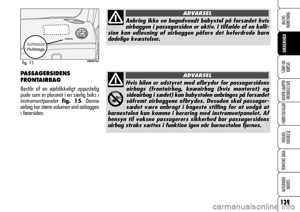 Alfa Romeo 159 2008 Brugs- og vedligeholdelsesvejledning (in Danish) Hvis bilen er udstyret med afbryder for passagersidens
airbags (frontairbag, knæairbag (hvis monteret) og
sideairbag i sædet) kan babystolen anbringes på forsædet
såfremt airbaggene afbrydes. Des Alfa Romeo 159 2008 Brugs- og vedligeholdelsesvejledning (in Danish) Hvis bilen er udstyret med afbryder for passagersidens
airbags (frontairbag, knæairbag (hvis monteret) og
sideairbag i sædet) kan babystolen anbringes på forsædet
såfremt airbaggene afbrydes. Des