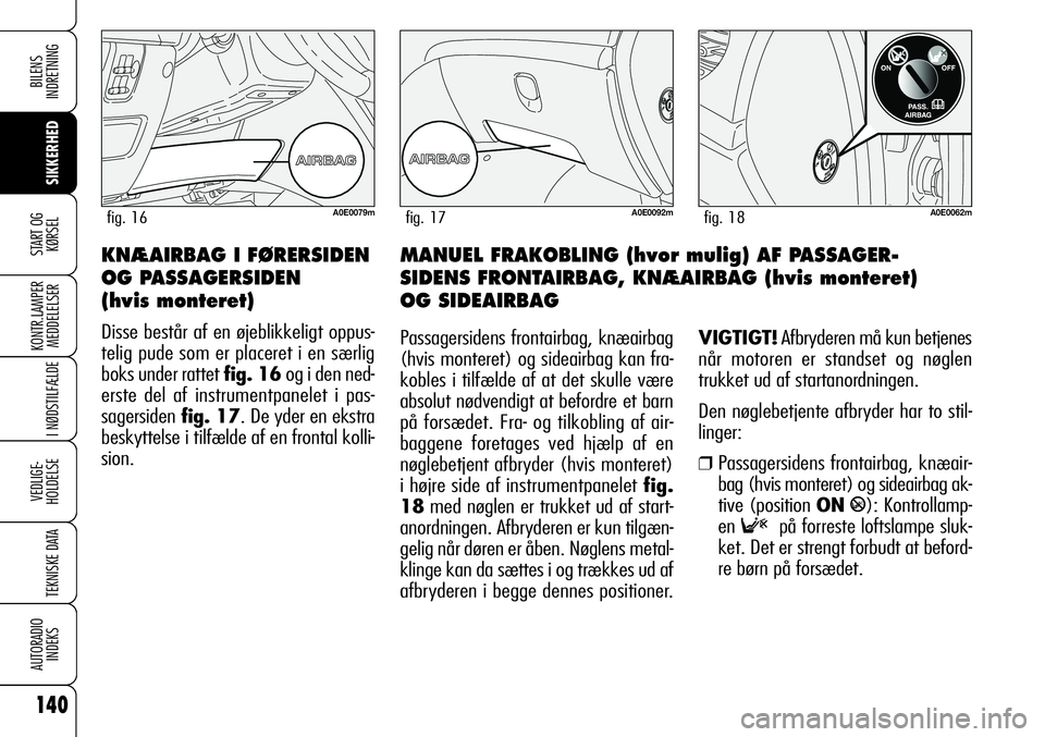 Alfa Romeo 159 2008  Brugs- og vedligeholdelsesvejledning (in Danish) 140
SIKKERHED
KONTR.LAMPER
MEDDELELSER
I NØDSTILFÆLDE
VEDLIGE-
HOLDELSE
TEKNISKE DATA
AUTORADIO
INDEKS
START OG
KØRSEL
BILENS 
INDRETNING
MANUEL FRAKOBLING (hvor mulig) AF PASSAGER-
SIDENS FRONTAIR