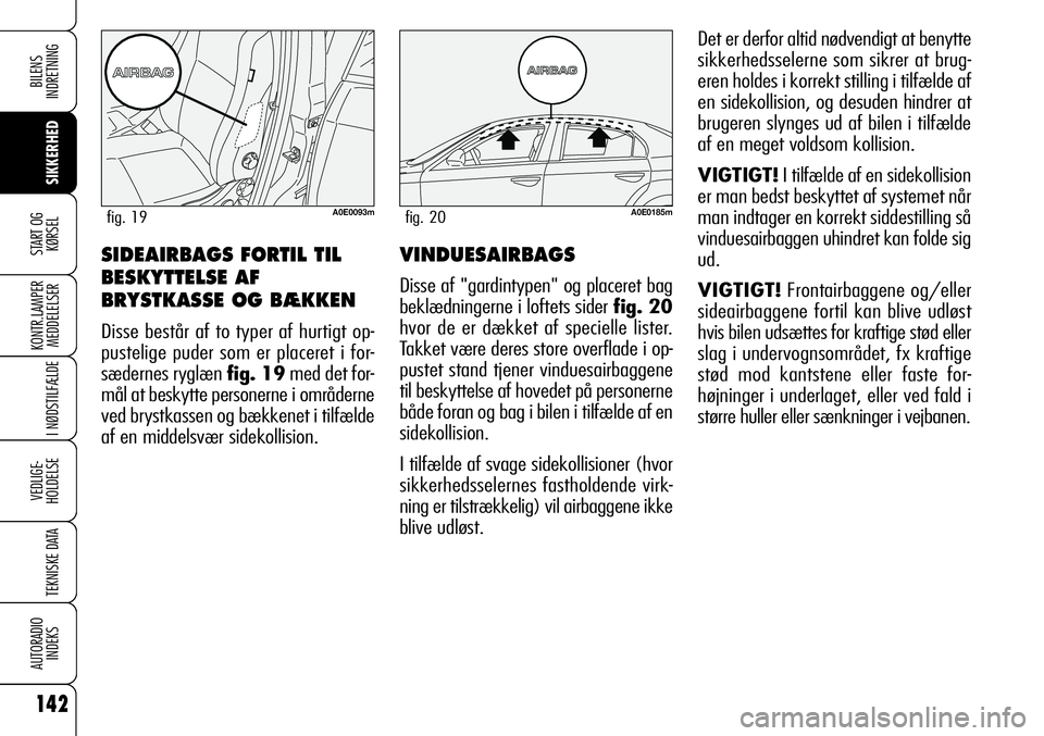 Alfa Romeo 159 2008 Brugs- og vedligeholdelsesvejledning (in Danish) 142
SIKKERHED
KONTR.LAMPER
MEDDELELSER
I NØDSTILFÆLDE
VEDLIGE-
HOLDELSE
TEKNISKE DATA
AUTORADIO
INDEKS
START OG
KØRSEL
BILENS
INDRETNING
VINDUESAIRBAGS
Disse af "gardintypen" og placeret b Alfa Romeo 159 2008 Brugs- og vedligeholdelsesvejledning (in Danish) 142
SIKKERHED
KONTR.LAMPER
MEDDELELSER
I NØDSTILFÆLDE
VEDLIGE-
HOLDELSE
TEKNISKE DATA
AUTORADIO
INDEKS
START OG
KØRSEL
BILENS
INDRETNING
VINDUESAIRBAGS
Disse af "gardintypen" og placeret b