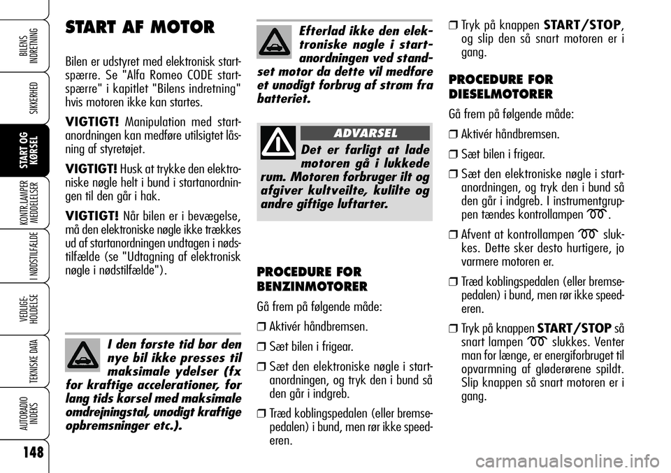 Alfa Romeo 159 2009  Brugs- og vedligeholdelsesvejledning (in Danish) 148
SIKKERHED
KONTR.LAMPER
MEDDELELSER
I NØDSTILFÆLDE
VEDLIGE-
HOLDELSE
TEKNISKE DATA
AUTORADIO
INDEKS
START OG
KØRSEL
BILENS 
INDRETNING
PROCEDURE FOR
BENZINMOTORER
Gå frem på følgende måde:
�