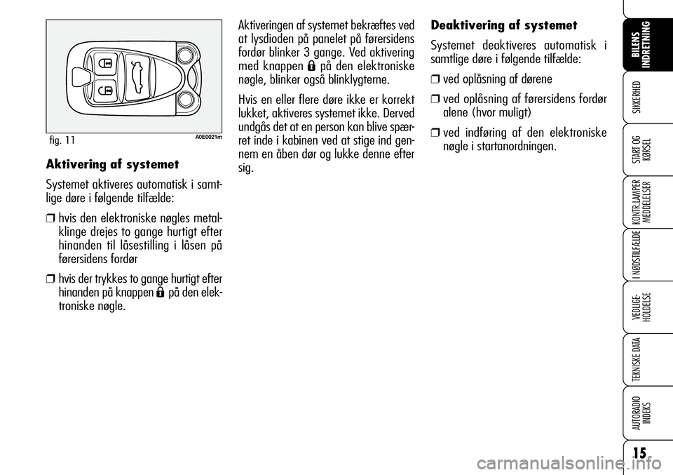 Alfa Romeo 159 2008  Brugs- og vedligeholdelsesvejledning (in Danish) 15
SIKKERHED
KONTR.LAMPER
MEDDELELSER
I NØDSTILFÆLDE
VEDLIGE-
HOLDELSE
TEKNISKE DATA
AUTORADIO
INDEKS
BILENS 
INDRETNING
START OG
KØRSEL
Deaktivering af systemet
Systemet deaktiveres automatisk i
s