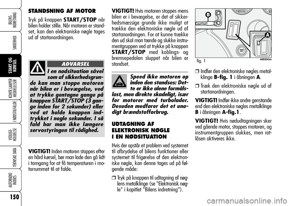 Alfa Romeo 159 2009  Brugs- og vedligeholdelsesvejledning (in Danish) 150
SIKKERHED
KONTR.LAMPER
MEDDELELSER
I NØDSTILFÆLDE
VEDLIGE-
HOLDELSE
TEKNISKE DATA
AUTORADIO
INDEKS
START OG
KØRSEL
BILENS 
INDRETNING
VIGTIGT!Inden motoren stoppes efter
en hård kørsel, bør 