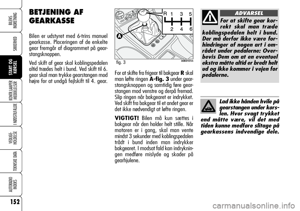 Alfa Romeo 159 2008 Brugs- og vedligeholdelsesvejledning (in Danish) 152
SIKKERHED
KONTR.LAMPER
MEDDELELSER
I NØDSTILFÆLDE
VEDLIGE-
HOLDELSE
TEKNISKE DATA
AUTORADIO
INDEKS
START OG
KØRSEL
BILENS
INDRETNING
For at skifte fra frigear til bakgear Rskal
man løfte ring Alfa Romeo 159 2008 Brugs- og vedligeholdelsesvejledning (in Danish) 152
SIKKERHED
KONTR.LAMPER
MEDDELELSER
I NØDSTILFÆLDE
VEDLIGE-
HOLDELSE
TEKNISKE DATA
AUTORADIO
INDEKS
START OG
KØRSEL
BILENS
INDRETNING
For at skifte fra frigear til bakgear Rskal
man løfte ring