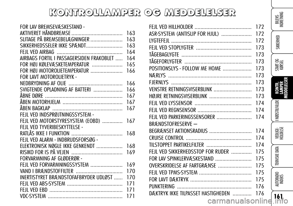 Alfa Romeo 159 2009  Brugs- og vedligeholdelsesvejledning (in Danish) 161
SIKKERHED
KONTR.
LAMPER
MEDDELELSER
I NØDSTILFÆLDE
VEDLIGE-
HOLDELSE
TEKNISKE DATA
AUTORADIO
INDEKS
START OG
KØRSEL
BILENS 
INDRETNINGFOR LAV BREMSEVÆSKESTAND - 
AKTIVERET HÅNDBREMSE.........