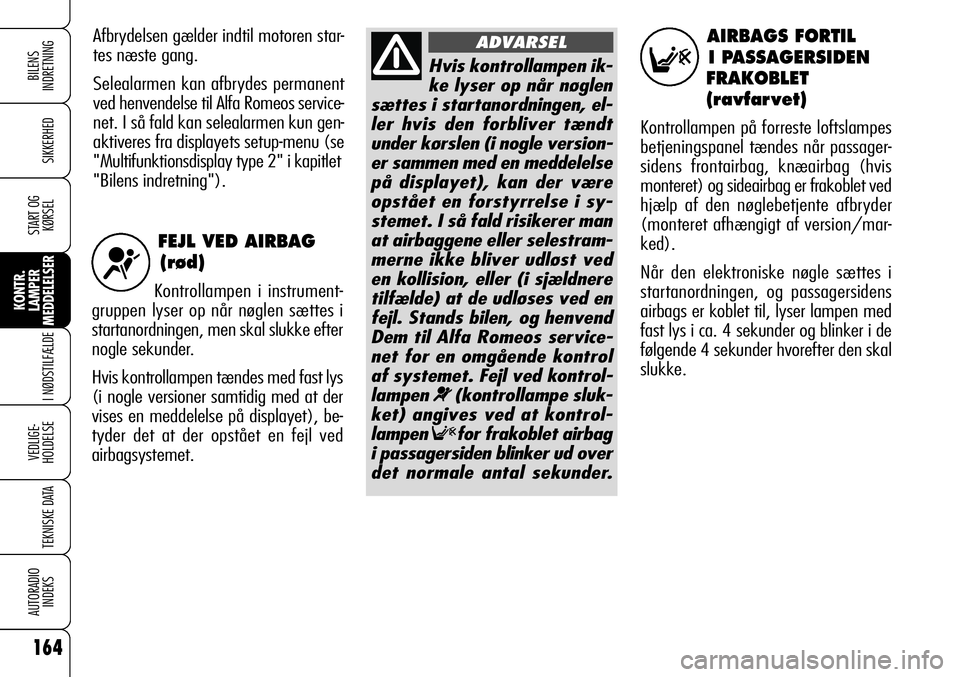 Alfa Romeo 159 2008 Brugs- og vedligeholdelsesvejledning (in Danish) FEJL VED AIRBAG
(rød)
Kontrollampen i instrument-
gruppen lyser op når nøglen sættes i
startanordningen, men skal slukke efter
nogle sekunder.
Hvis kontrollampen tændes med fast lys
(i nogle vers Alfa Romeo 159 2008 Brugs- og vedligeholdelsesvejledning (in Danish) FEJL VED AIRBAG
(rød)
Kontrollampen i instrument-
gruppen lyser op når nøglen sættes i
startanordningen, men skal slukke efter
nogle sekunder.
Hvis kontrollampen tændes med fast lys
(i nogle vers
