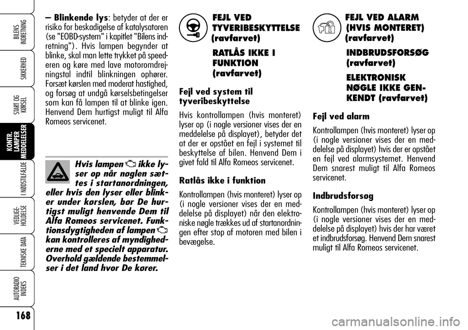 Alfa Romeo 159 2008 Brugs- og vedligeholdelsesvejledning (in Danish) FEJL VED
TYVERIBESKYTTELSE
(ravfar vet)
RATLÅS IKKE I
FUNKTION
(ravfar vet)
Fejl ved system til
tyveribeskyttelse
Hvis kontrollampen (hvis monteret)
lyser op (i nogle versioner vises der en
meddelels Alfa Romeo 159 2008 Brugs- og vedligeholdelsesvejledning (in Danish) FEJL VED
TYVERIBESKYTTELSE
(ravfar vet)
RATLÅS IKKE I
FUNKTION
(ravfar vet)
Fejl ved system til
tyveribeskyttelse
Hvis kontrollampen (hvis monteret)
lyser op (i nogle versioner vises der en
meddelels