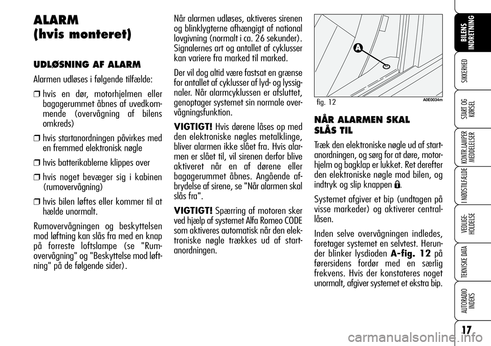 Alfa Romeo 159 2008  Brugs- og vedligeholdelsesvejledning (in Danish) 17
SIKKERHED
KONTR.LAMPER
MEDDELELSER
I NØDSTILFÆLDE
VEDLIGE-
HOLDELSE
TEKNISKE DATA
AUTORADIO
INDEKS
BILENS 
INDRETNING
START OG
KØRSEL
Når alarmen udløses, aktiveres sirenen
og blinklygterne af