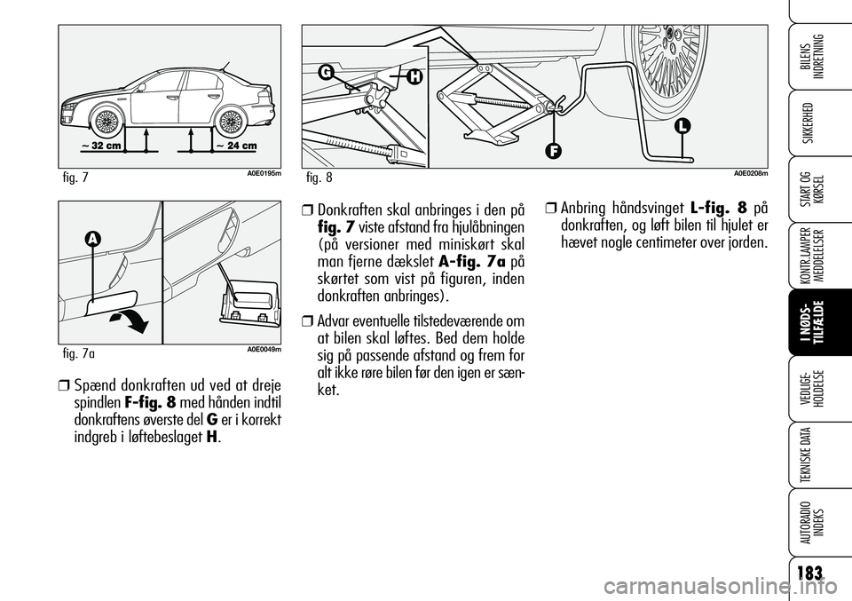 Alfa Romeo 159 2008 Brugs- og vedligeholdelsesvejledning (in Danish) 183
SIKKERHED
KONTR.LAMPER
MEDDELELSER
I NØDS-
TILFÆLDE
VEDLIGE-
HOLDELSE
TEKNISKE DATA
AUTORADIO
INDEKS
START OG
KØRSEL
BILENS
INDRETNING
❒Anbring håndsvinget L-fig. 8på
donkraften, og løft Alfa Romeo 159 2008 Brugs- og vedligeholdelsesvejledning (in Danish) 183
SIKKERHED
KONTR.LAMPER
MEDDELELSER
I NØDS-
TILFÆLDE
VEDLIGE-
HOLDELSE
TEKNISKE DATA
AUTORADIO
INDEKS
START OG
KØRSEL
BILENS
INDRETNING
❒Anbring håndsvinget L-fig. 8på
donkraften, og løft