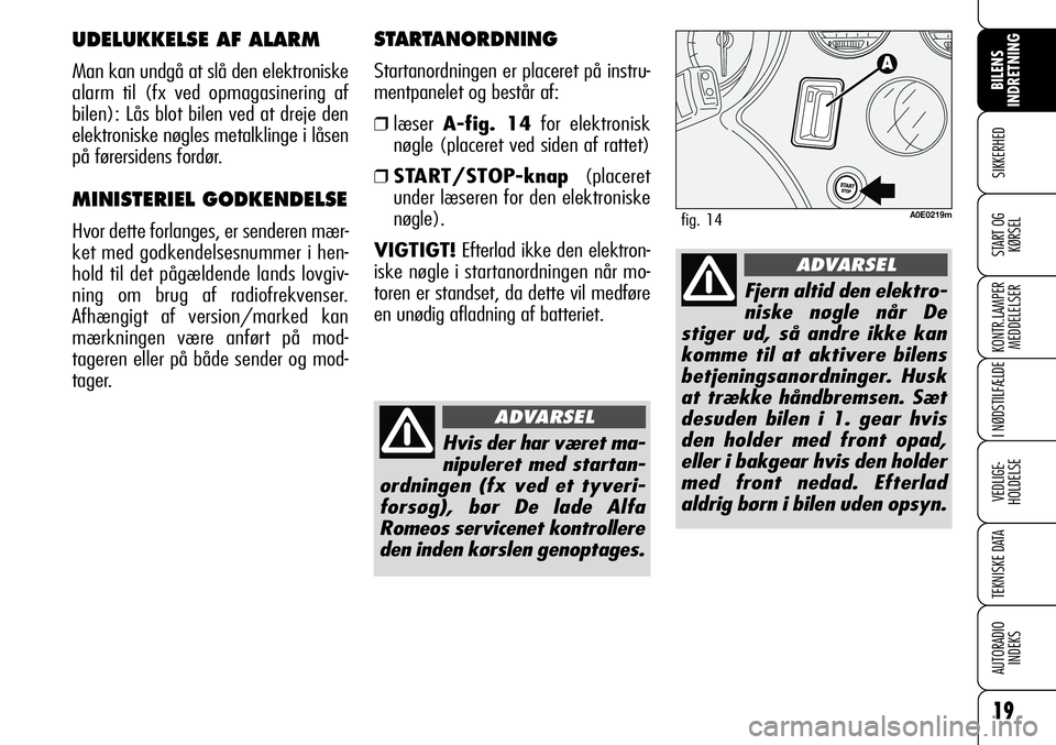 Alfa Romeo 159 2008  Brugs- og vedligeholdelsesvejledning (in Danish) 19
SIKKERHED
KONTR.LAMPER
MEDDELELSER
I NØDSTILFÆLDE
VEDLIGE-
HOLDELSE
TEKNISKE DATA
AUTORADIO
INDEKS
BILENS 
INDRETNING
START OG
KØRSEL
STARTANORDNING
Startanordningen er placeret på instru-
ment