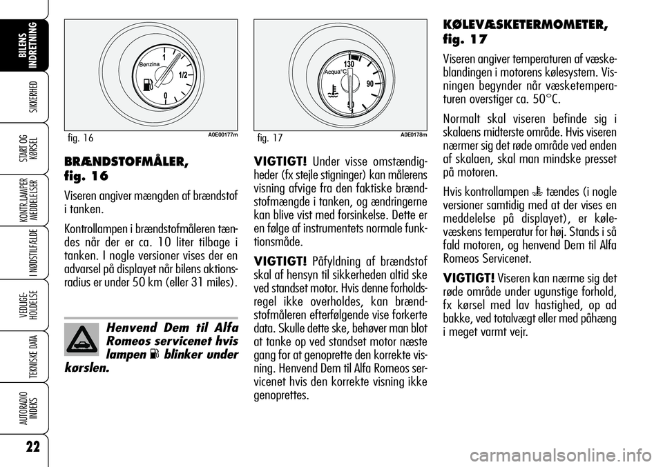 Alfa Romeo 159 2007 Brugs- og vedligeholdelsesvejledning (in Danish) 22
SIKKERHED
KONTR.LAMPER
MEDDELELSER
I NØDSTILFÆLDE
VEDLIGE-
HOLDELSE
TEKNISKE DATA
AUTORADIO
INDEKS
BILENS
INDRETNING
START OG
KØRSELVIGTIGT!Under visse omstændig-
heder (fx stejle stigninger) Alfa Romeo 159 2007 Brugs- og vedligeholdelsesvejledning (in Danish) 22
SIKKERHED
KONTR.LAMPER
MEDDELELSER
I NØDSTILFÆLDE
VEDLIGE-
HOLDELSE
TEKNISKE DATA
AUTORADIO
INDEKS
BILENS
INDRETNING
START OG
KØRSELVIGTIGT!Under visse omstændig-
heder (fx stejle stigninger)