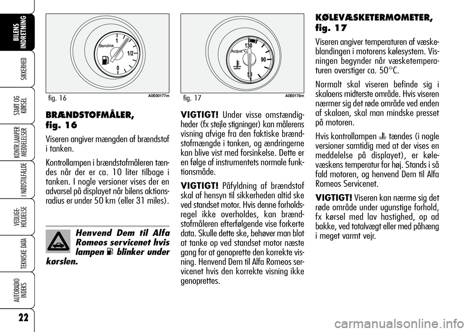 Alfa Romeo 159 2009  Brugs- og vedligeholdelsesvejledning (in Danish) 22
SIKKERHED
KONTR.LAMPER
MEDDELELSER
I NØDSTILFÆLDE
VEDLIGE-
HOLDELSE
TEKNISKE DATA
AUTORADIO
INDEKS
BILENS 
INDRETNING
START OG
KØRSELVIGTIGT!Under visse omstændig-
heder (fx stejle stigninger) 