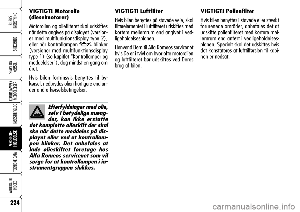 Alfa Romeo 159 2008 Brugs- og vedligeholdelsesvejledning (in Danish) 224
SIKKERHED
KONTR.LAMPER
MEDDELELSER
I NØDSTILFÆLDE
VEDLIGE-
HOLDELSE
TEKNISKE DATA
AUTORADIO
INDEKS
START OG
KØRSEL
BILENS
INDRETNING
VIGTIGT! Pollenfilter
Hvis bilen benyttes i støvede eller Alfa Romeo 159 2008 Brugs- og vedligeholdelsesvejledning (in Danish) 224
SIKKERHED
KONTR.LAMPER
MEDDELELSER
I NØDSTILFÆLDE
VEDLIGE-
HOLDELSE
TEKNISKE DATA
AUTORADIO
INDEKS
START OG
KØRSEL
BILENS
INDRETNING
VIGTIGT! Pollenfilter
Hvis bilen benyttes i støvede eller