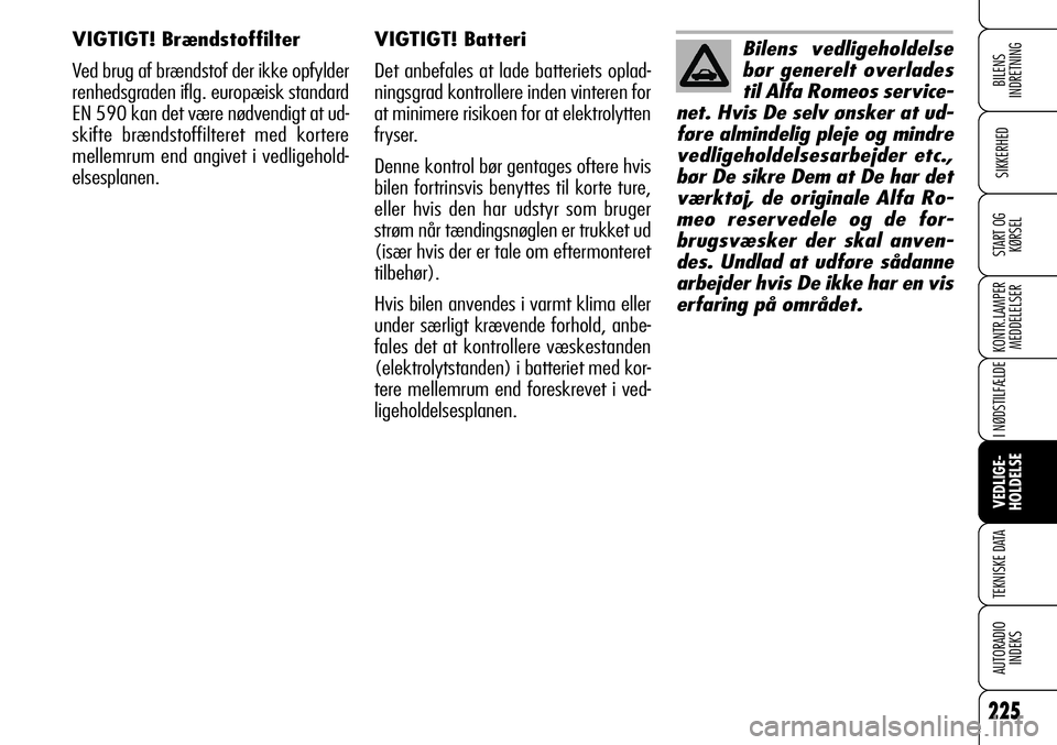 Alfa Romeo 159 2008 Brugs- og vedligeholdelsesvejledning (in Danish) 225
SIKKERHED
KONTR.LAMPER
MEDDELELSER
I NØDSTILFÆLDE
VEDLIGE-
HOLDELSE
TEKNISKE DATA
AUTORADIO
INDEKS
START OG
KØRSEL
BILENS
INDRETNING
VIGTIGT! Batteri
Det anbefales at lade batteriets oplad-
ni Alfa Romeo 159 2008 Brugs- og vedligeholdelsesvejledning (in Danish) 225
SIKKERHED
KONTR.LAMPER
MEDDELELSER
I NØDSTILFÆLDE
VEDLIGE-
HOLDELSE
TEKNISKE DATA
AUTORADIO
INDEKS
START OG
KØRSEL
BILENS
INDRETNING
VIGTIGT! Batteri
Det anbefales at lade batteriets oplad-
ni