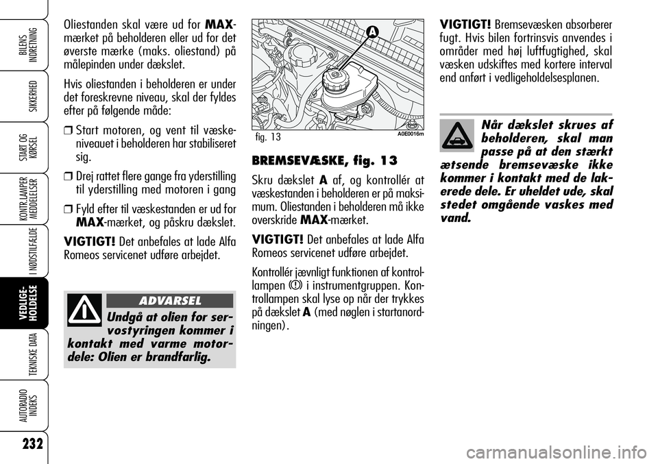 Alfa Romeo 159 2008 Brugs- og vedligeholdelsesvejledning (in Danish) 232
SIKKERHED
KONTR.LAMPER
MEDDELELSER
I NØDSTILFÆLDE
VEDLIGE-
HOLDELSE
TEKNISKE DATA
AUTORADIO
INDEKS
START OG
KØRSEL
BILENS
INDRETNING
Undgå at olien for ser-
vostyringen kommer i
kontakt med v Alfa Romeo 159 2008 Brugs- og vedligeholdelsesvejledning (in Danish) 232
SIKKERHED
KONTR.LAMPER
MEDDELELSER
I NØDSTILFÆLDE
VEDLIGE-
HOLDELSE
TEKNISKE DATA
AUTORADIO
INDEKS
START OG
KØRSEL
BILENS
INDRETNING
Undgå at olien for ser-
vostyringen kommer i
kontakt med v