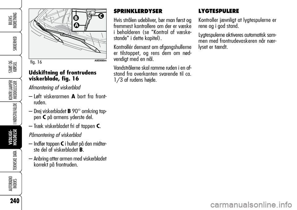 Alfa Romeo 159 2009  Brugs- og vedligeholdelsesvejledning (in Danish) 240
SIKKERHED
KONTR.LAMPER
MEDDELELSER
I NØDSTILFÆLDE
VEDLIGE-
HOLDELSE
TEKNISKE DATA
AUTORADIO
INDEKS
START OG
KØRSEL
BILENS 
INDRETNING
SPRINKLERDYSER
Hvis strålen udebliver, bør man først og
