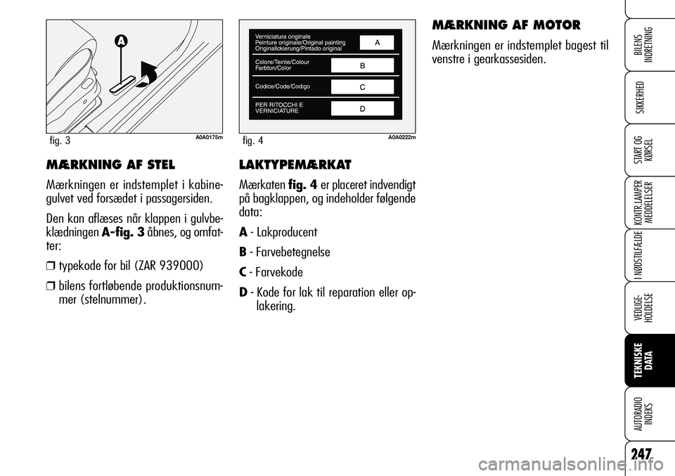 Alfa Romeo 159 2008  Brugs- og vedligeholdelsesvejledning (in Danish) LAKTYPEMÆRKAT
Mærkaten fig. 4 er placeret indvendigt
på bagklappen, og indeholder følgende
data:
A- Lakproducent
B- Farvebetegnelse
C- Farvekode
D- Kode for lak til reparation eller op-
lakering.
