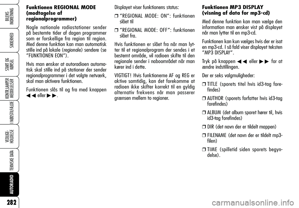 Alfa Romeo 159 2007 Brugs- og vedligeholdelsesvejledning (in Danish) BILENS
INDRETNING
SIKKERHED
START OG
KØRSEL
KONTR.LAMPER
MEDDELELSER
I NØDSTILFÆLDE
VEDLIGE-
HOLDELSE
TEKNISKE DATA
AUTORADIO
282
Displayet viser funktionens status:
❒ ”REGIONAL MODE: ON”: Alfa Romeo 159 2007 Brugs- og vedligeholdelsesvejledning (in Danish) BILENS
INDRETNING
SIKKERHED
START OG
KØRSEL
KONTR.LAMPER
MEDDELELSER
I NØDSTILFÆLDE
VEDLIGE-
HOLDELSE
TEKNISKE DATA
AUTORADIO
282
Displayet viser funktionens status:
❒ ”REGIONAL MODE: ON”: