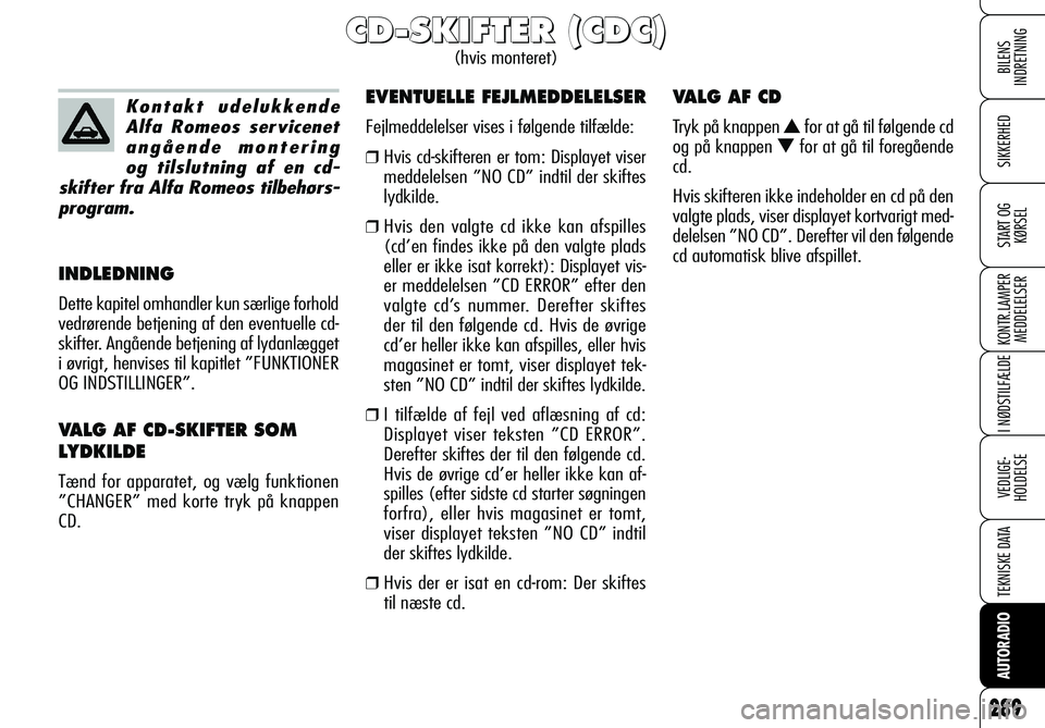 Alfa Romeo 159 2009  Brugs- og vedligeholdelsesvejledning (in Danish)  
BILENS 
INDRETNING
 
SIKKERHED
 
START OG
KØRSEL
 
KONTR.LAMPER
MEDDELELSER
 
I NØDSTILFÆLDE
 
VEDLIGE-
HOLDELSE
 
TEKNISKE DATA
 
AUTORADIO
289
INDLEDNING
Dette kapitel omhandler kun særlige fo