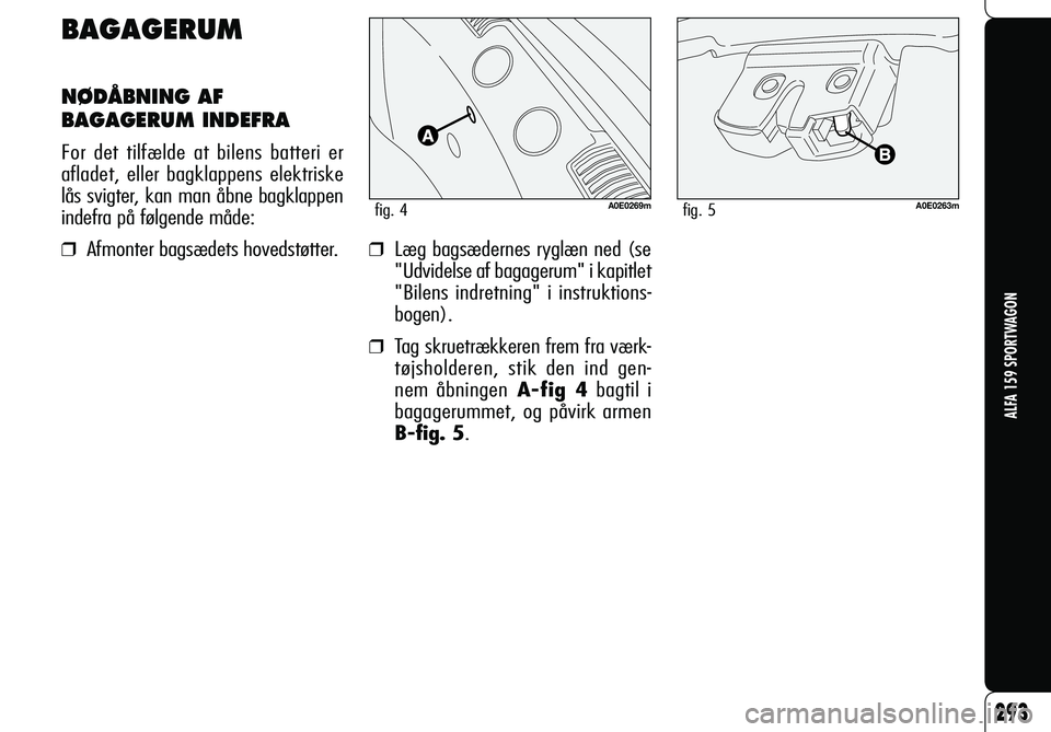 Alfa Romeo 159 2007 Brugs- og vedligeholdelsesvejledning (in Danish) BAGAGERUM
NØDÅBNING AF
BAGAGERUM INDEFRA
For det tilfælde at bilens batteri er
afladet, eller bagklappens elektriske
lås svigter, kan man åbne bagklappen
indefra på følgende måde:
❒ Af Alfa Romeo 159 2007 Brugs- og vedligeholdelsesvejledning (in Danish) BAGAGERUM
NØDÅBNING AF
BAGAGERUM INDEFRA
For det tilfælde at bilens batteri er
afladet, eller bagklappens elektriske
lås svigter, kan man åbne bagklappen
indefra på følgende måde:
❒ Af