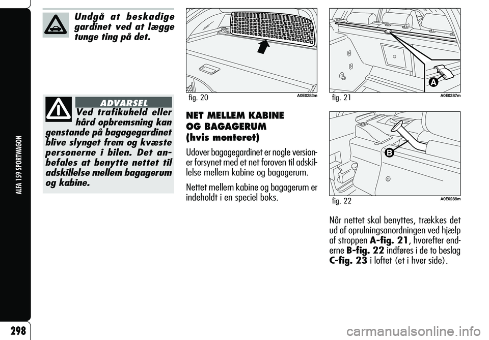 Alfa Romeo 159 2007 Brugs- og vedligeholdelsesvejledning (in Danish) NET MELLEM KABINE
OG BAGAGERUM
(hvis monteret)
Udover bagagegardinet er nogle version-
er forsynet med et net foroven til adskil-
lelse mellem kabine og bagagerum.
Nettet mellem kabine og bagagerum Alfa Romeo 159 2007 Brugs- og vedligeholdelsesvejledning (in Danish) NET MELLEM KABINE
OG BAGAGERUM
(hvis monteret)
Udover bagagegardinet er nogle version-
er forsynet med et net foroven til adskil-
lelse mellem kabine og bagagerum.
Nettet mellem kabine og bagagerum