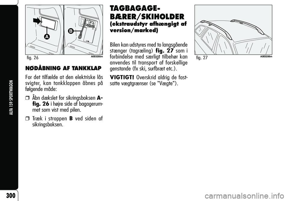 Alfa Romeo 159 2007 Brugs- og vedligeholdelsesvejledning (in Danish) 300
ALFA 159 SPORTWAGON
A0E0286mfig. 27
TAGBAGAGE-
BÆRER/SKIHOLDER
(ekstraudstyr afhængigt af
version/marked)
Bilen kan udstyres med to langsgående
stænger (tagræling) fig. 27 som i
forbindels Alfa Romeo 159 2007 Brugs- og vedligeholdelsesvejledning (in Danish) 300
ALFA 159 SPORTWAGON
A0E0286mfig. 27
TAGBAGAGE-
BÆRER/SKIHOLDER
(ekstraudstyr afhængigt af
version/marked)
Bilen kan udstyres med to langsgående
stænger (tagræling) fig. 27 som i
forbindels