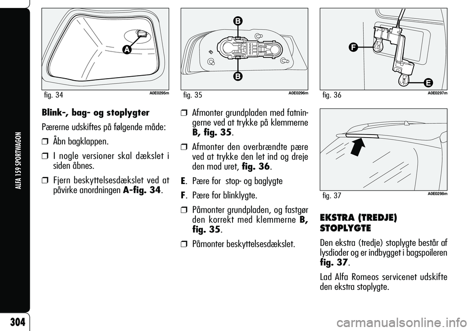Alfa Romeo 159 2009  Brugs- og vedligeholdelsesvejledning (in Danish) 304
ALFA 159 SPORTWAGON
Blink-, bag- og stoplygter
Pærerne udskiftes på følgende måde:
❒  Åbn bagklappen.
❒  I nogle versioner skal dækslet i 
siden åbnes.
❒  Fjern beskyttelsesdækslet v