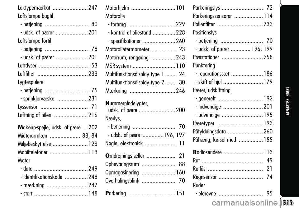 Alfa Romeo 159 2009  Brugs- og vedligeholdelsesvejledning (in Danish) 315
ALFABETISK INDEKS
Motorhjelm ............................. 101
Motorolie
- forbrug  ............................... 229
- kontrol af oliestand ............... 228
- specifikationer ...............