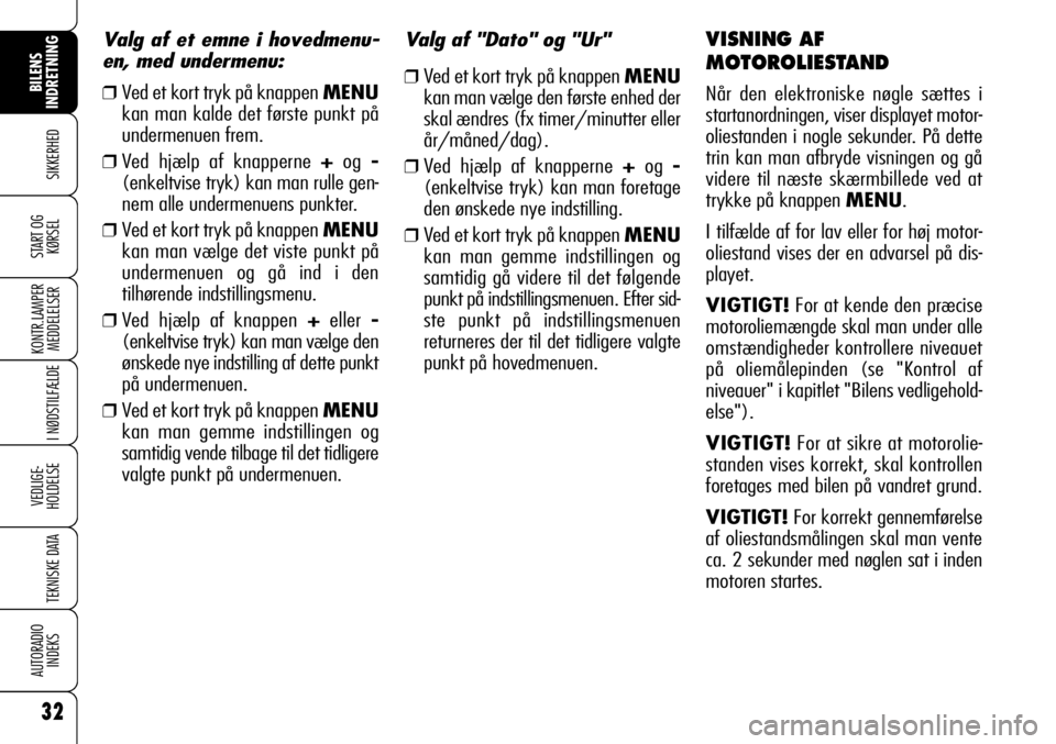 Alfa Romeo 159 2009  Brugs- og vedligeholdelsesvejledning (in Danish) 32
SIKKERHED
KONTR.LAMPER
MEDDELELSER
I NØDSTILFÆLDE
VEDLIGE-
HOLDELSE
TEKNISKE DATA
AUTORADIO
INDEKS
BILENS 
INDRETNING
START OG
KØRSEL
Valg af "Dato" og "Ur"
❒Ved et kort tryk p