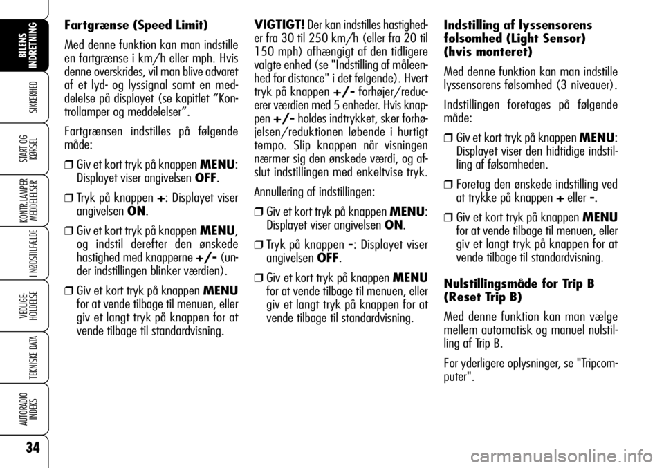 Alfa Romeo 159 2009  Brugs- og vedligeholdelsesvejledning (in Danish) 34
SIKKERHED
KONTR.LAMPER
MEDDELELSER
I NØDSTILFÆLDE
VEDLIGE-
HOLDELSE
TEKNISKE DATA
AUTORADIO
INDEKS
BILENS 
INDRETNING
START OG
KØRSEL
Indstilling af lyssensorens
følsomhed (Light Sensor)
(hvis 