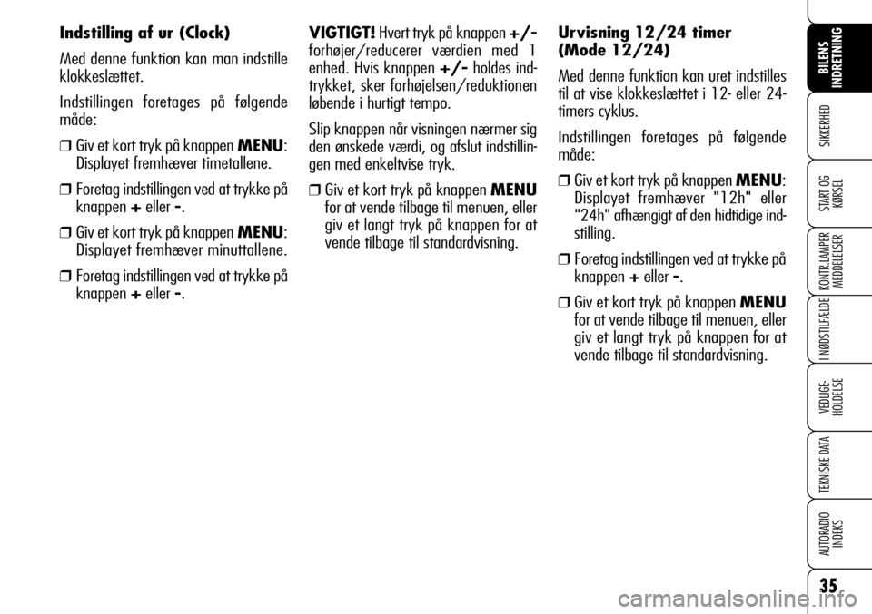 Alfa Romeo 159 2009  Brugs- og vedligeholdelsesvejledning (in Danish) 35
SIKKERHED
KONTR.LAMPER
MEDDELELSER
I NØDSTILFÆLDE
VEDLIGE-
HOLDELSE
TEKNISKE DATA
AUTORADIO
INDEKS
BILENS 
INDRETNING
START OG
KØRSEL
VIGTIGT!Hvert tryk på knappen +/-
forhøjer/reducerer værd