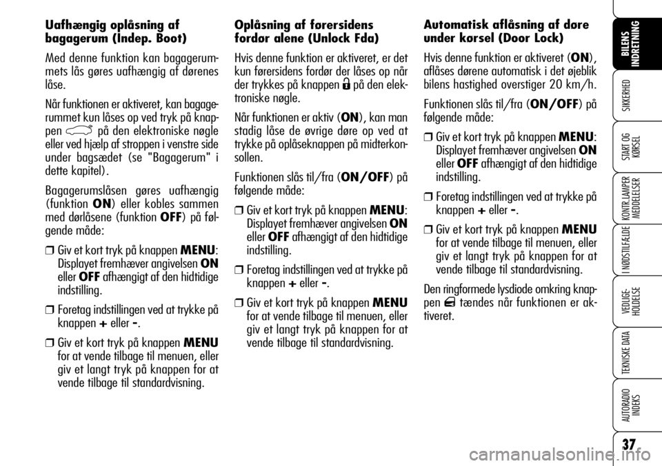 Alfa Romeo 159 2009  Brugs- og vedligeholdelsesvejledning (in Danish) 37
SIKKERHED
KONTR.LAMPER
MEDDELELSER
I NØDSTILFÆLDE
VEDLIGE-
HOLDELSE
TEKNISKE DATA
AUTORADIO
INDEKS
BILENS 
INDRETNING
START OG
KØRSEL
Oplåsning af førersidens
fordør alene (Unlock Fda)
Hvis d