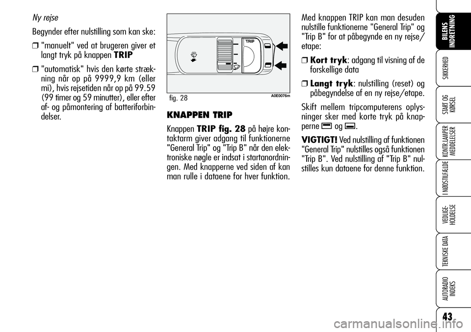 Alfa Romeo 159 2009  Brugs- og vedligeholdelsesvejledning (in Danish) 43
SIKKERHED
KONTR.LAMPER
MEDDELELSER
I NØDSTILFÆLDE
VEDLIGE-
HOLDELSE
TEKNISKE DATA
AUTORADIO
INDEKS
BILENS 
INDRETNING
START OG
KØRSELKNAPPEN TRIP
Knappen TRIP fig. 28på højre kon-
taktarm give