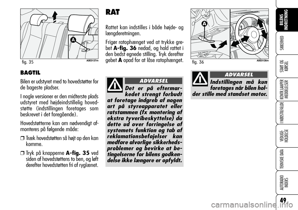 Alfa Romeo 159 2008  Brugs- og vedligeholdelsesvejledning (in Danish) 49
SIKKERHED
KONTR.LAMPER
MEDDELELSER
I NØDSTILFÆLDE
VEDLIGE-
HOLDELSE
TEKNISKE DATA
AUTORADIO
INDEKS
START OG
KØRSEL
BILENS 
INDRETNING
BAGTIL
Bilen er udstyret med to hovedstøtter for
de bageste