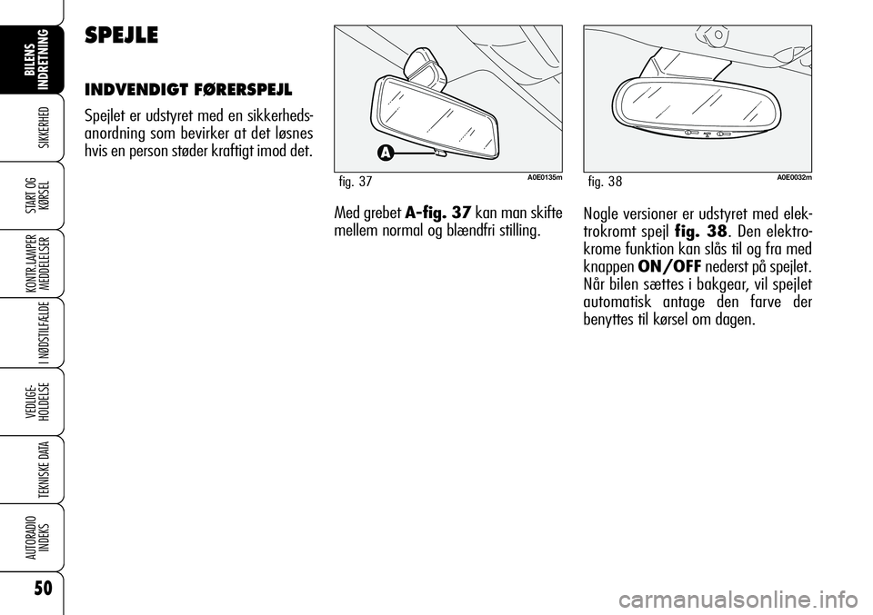 Alfa Romeo 159 2009  Brugs- og vedligeholdelsesvejledning (in Danish) 50
SIKKERHED
KONTR.LAMPER
MEDDELELSER
I NØDSTILFÆLDE
VEDLIGE-
HOLDELSE
TEKNISKE DATA
AUTORADIO
INDEKS
START OG
KØRSEL
BILENS 
INDRETNING
Nogle versioner er udstyret med elek-
trokromt spejl fig. 38