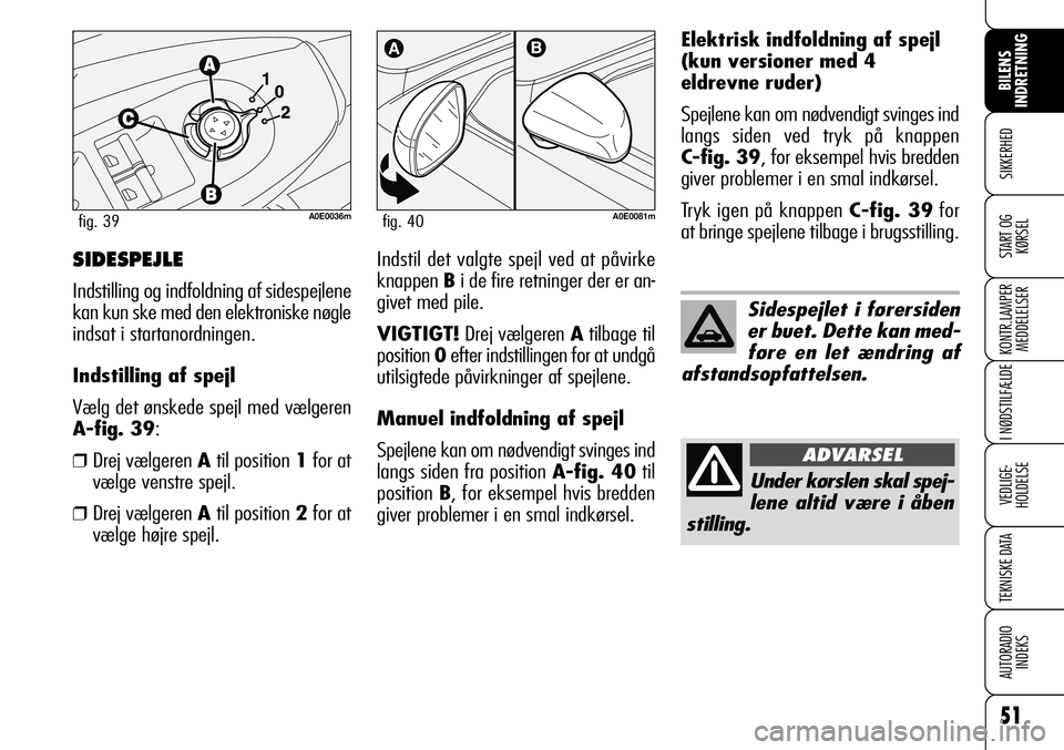 Alfa Romeo 159 2009  Brugs- og vedligeholdelsesvejledning (in Danish) 51
SIKKERHED
KONTR.LAMPER
MEDDELELSER
I NØDSTILFÆLDE
VEDLIGE-
HOLDELSE
TEKNISKE DATA
AUTORADIO
INDEKS
START OG
KØRSEL
BILENS 
INDRETNING
Elektrisk indfoldning af spejl
(kun versioner med 4
eldrevne