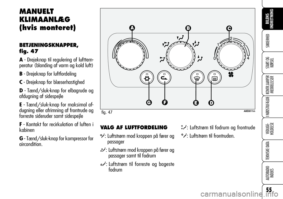 Alfa Romeo 159 2008  Brugs- og vedligeholdelsesvejledning (in Danish) 55
SIKKERHED
KONTR.LAMPER
MEDDELELSER
I NØDSTILFÆLDE
VEDLIGE-
HOLDELSE
TEKNISKE DATA
AUTORADIO
INDEKS
START OG
KØRSEL
BILENS 
INDRETNING
VALG AF LUFTFORDELING
O: Luftstrøm mod kroppen på fører o
