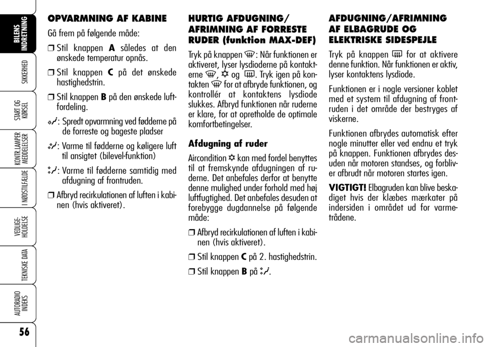 Alfa Romeo 159 2009  Brugs- og vedligeholdelsesvejledning (in Danish) 56
SIKKERHED
KONTR.LAMPER
MEDDELELSER
I NØDSTILFÆLDE
VEDLIGE-
HOLDELSE
TEKNISKE DATA
AUTORADIO
INDEKS
START OG
KØRSEL
BILENS 
INDRETNING
HURTIG AFDUGNING/
AFRIMNING AF FORRESTE
RUDER (funktion MAX-