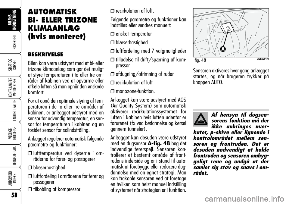 Alfa Romeo 159 2009  Brugs- og vedligeholdelsesvejledning (in Danish) 58
SIKKERHED
KONTR.LAMPER
MEDDELELSER
I NØDSTILFÆLDE
VEDLIGE-
HOLDELSE
TEKNISKE DATA
AUTORADIO
INDEKS
START OG
KØRSEL
BILENS 
INDRETNING
Af hensyn til dugsen-
sorens funktion må der
ikke anbringes