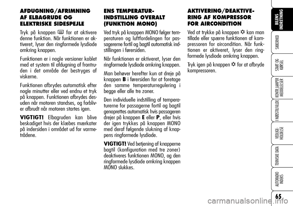 Alfa Romeo 159 2008  Brugs- og vedligeholdelsesvejledning (in Danish) 65
SIKKERHED
KONTR.LAMPER
MEDDELELSER
I NØDSTILFÆLDE
VEDLIGE-
HOLDELSE
TEKNISKE DATA
AUTORADIO
INDEKS
START OG
KØRSEL
BILENS 
INDRETNING
ENS TEMPERATUR-
INDSTILLING OVERALT
(FUNKTION MONO)
Ved tryk