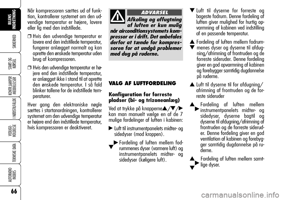 Alfa Romeo 159 2008  Brugs- og vedligeholdelsesvejledning (in Danish) 66
SIKKERHED
KONTR.LAMPER
MEDDELELSER
I NØDSTILFÆLDE
VEDLIGE-
HOLDELSE
TEKNISKE DATA
AUTORADIO
INDEKS
START OG
KØRSEL
BILENS 
INDRETNING
VALG AF LUFTFORDELING
Konfiguration for forreste
pladser (bi