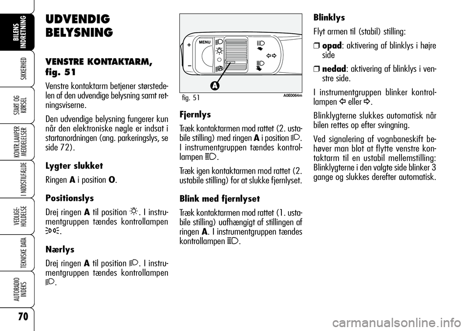 Alfa Romeo 159 2009  Brugs- og vedligeholdelsesvejledning (in Danish) 70
SIKKERHED
KONTR.LAMPER
MEDDELELSER
I NØDSTILFÆLDE
VEDLIGE-
HOLDELSE
TEKNISKE DATA
AUTORADIO
INDEKS
START OG
KØRSEL
BILENS 
INDRETNING
UDVENDIG
BELYSNING
VENSTRE KONTAKTARM,
fig. 51
Venstre konta