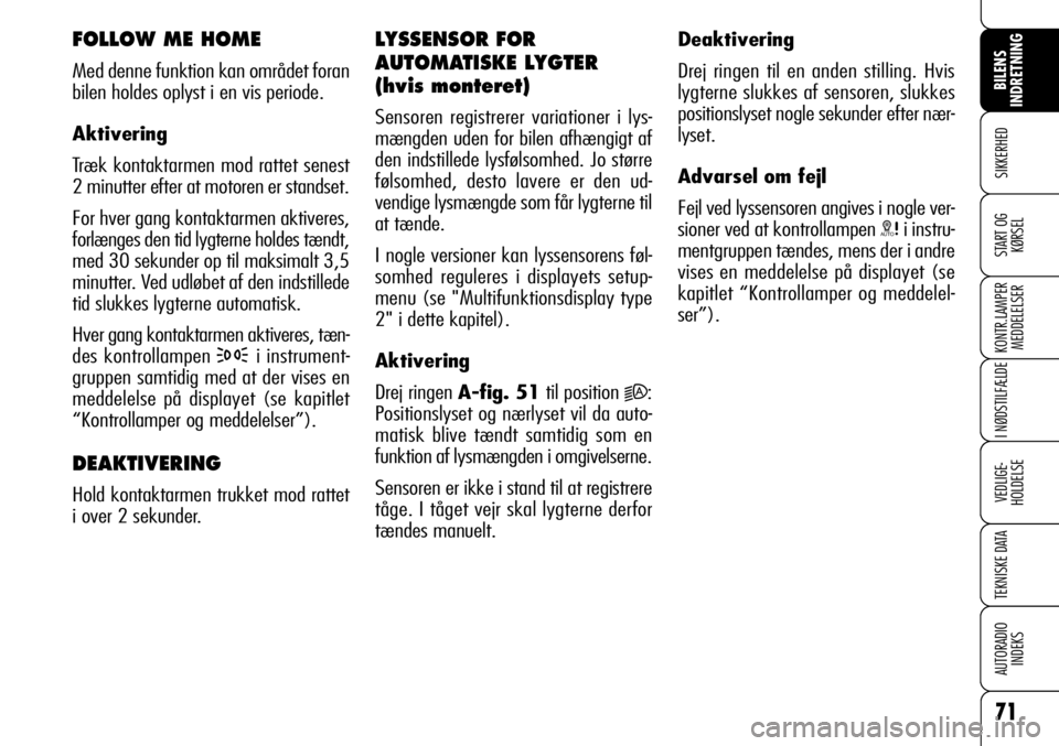 Alfa Romeo 159 2009  Brugs- og vedligeholdelsesvejledning (in Danish) 71
SIKKERHED
KONTR.LAMPER
MEDDELELSER
I NØDSTILFÆLDE
VEDLIGE-
HOLDELSE
TEKNISKE DATA
AUTORADIO
INDEKS
START OG
KØRSEL
BILENS 
INDRETNING
FOLLOW ME HOME
Med denne funktion kan området foran
bilen h
