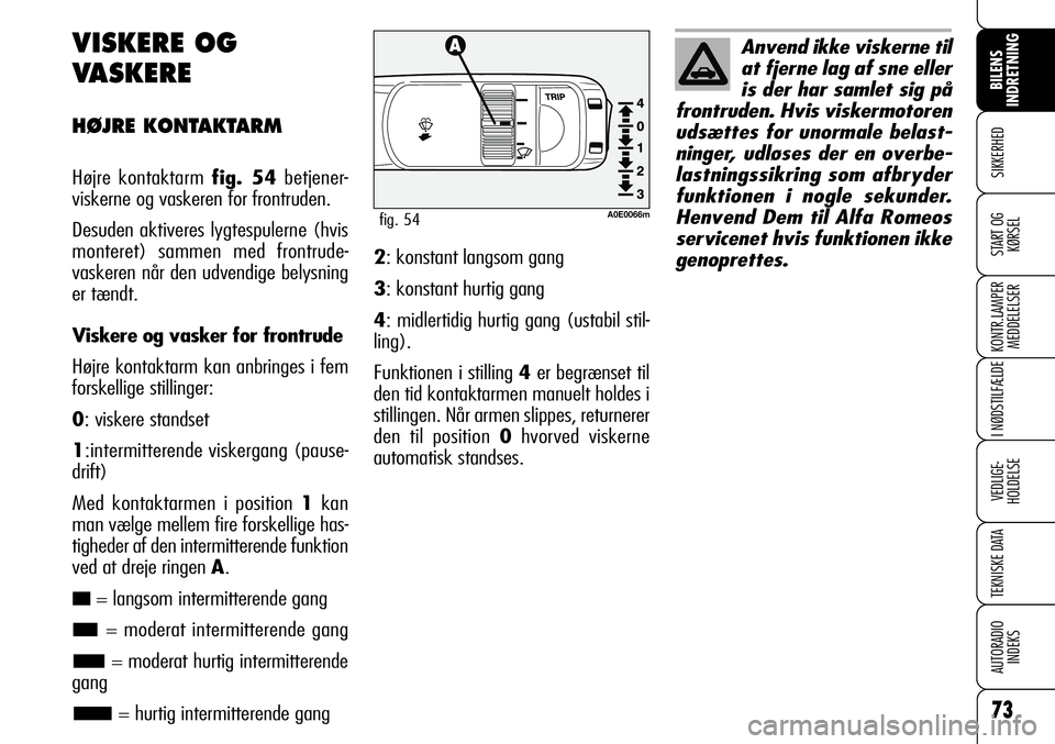 Alfa Romeo 159 2009  Brugs- og vedligeholdelsesvejledning (in Danish) 73
SIKKERHED
KONTR.LAMPER
MEDDELELSER
I NØDSTILFÆLDE
VEDLIGE-
HOLDELSE
TEKNISKE DATA
AUTORADIO
INDEKS
START OG
KØRSEL
BILENS 
INDRETNING
VISKERE OG
VASKERE
HØJRE KONTAKTARM
Højre kontaktarm fig. 