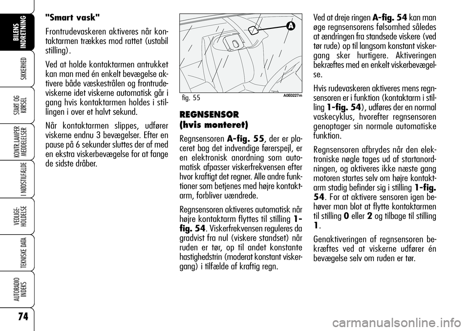 Alfa Romeo 159 2008  Brugs- og vedligeholdelsesvejledning (in Danish) 74
SIKKERHED
KONTR.LAMPER
MEDDELELSER
I NØDSTILFÆLDE
VEDLIGE-
HOLDELSE
TEKNISKE DATA
AUTORADIO
INDEKS
START OG
KØRSEL
BILENS 
INDRETNING
Ved at dreje ringen A-fig. 54kan man
øge regnsensorens føl