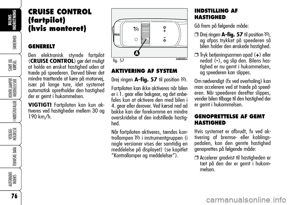 Alfa Romeo 159 2009  Brugs- og vedligeholdelsesvejledning (in Danish) 76
SIKKERHED
KONTR.LAMPER
MEDDELELSER
I NØDSTILFÆLDE
VEDLIGE-
HOLDELSE
TEKNISKE DATA
AUTORADIO
INDEKS
START OG
KØRSEL
BILENS 
INDRETNING
CRUISE CONTROL 
(fartpilot) 
(hvis monteret)
GENERELT
Den el