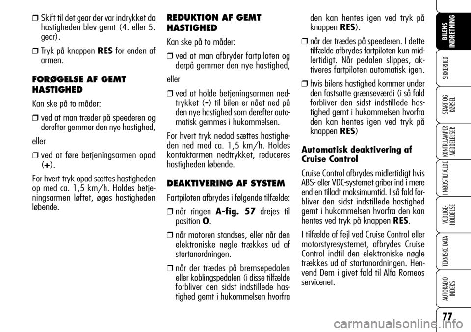 Alfa Romeo 159 2008  Brugs- og vedligeholdelsesvejledning (in Danish) 77
SIKKERHED
KONTR.LAMPER
MEDDELELSER
I NØDSTILFÆLDE
VEDLIGE-
HOLDELSE
TEKNISKE DATA
AUTORADIO
INDEKS
START OG
KØRSEL
BILENS 
INDRETNING
den kan hentes igen ved tryk på
knappen RES).
❒når der t