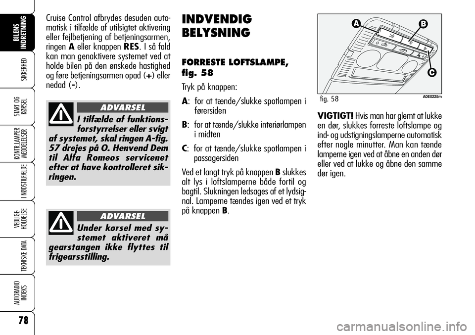 Alfa Romeo 159 2008  Brugs- og vedligeholdelsesvejledning (in Danish) 78
SIKKERHED
KONTR.LAMPER
MEDDELELSER
I NØDSTILFÆLDE
VEDLIGE-
HOLDELSE
TEKNISKE DATA
AUTORADIO
INDEKS
START OG
KØRSEL
BILENS 
INDRETNING
Cruise Control afbrydes desuden auto-
matisk i tilfælde af 