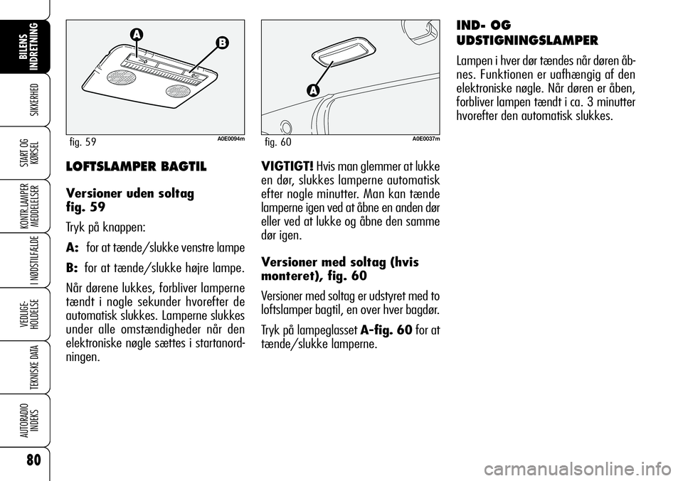 Alfa Romeo 159 2008 Brugs- og vedligeholdelsesvejledning (in Danish) IND- OG
UDSTIGNINGSLAMPER
Lampen i hver dør tændes når døren åb-
nes. Funktionen er uafhængig af den
elektroniske nøgle. Når døren er åben,
forbliver lampen tændt i ca. 3 minutter
hvorefter Alfa Romeo 159 2008 Brugs- og vedligeholdelsesvejledning (in Danish) IND- OG
UDSTIGNINGSLAMPER
Lampen i hver dør tændes når døren åb-
nes. Funktionen er uafhængig af den
elektroniske nøgle. Når døren er åben,
forbliver lampen tændt i ca. 3 minutter
hvorefter